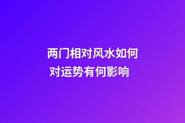 两门相对风水如何 对运势有何影响